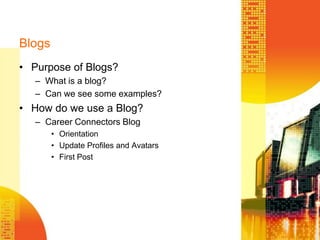 BlogsPurpose of Blogs?What is a blog?Can we see some examples?How do we use a Blog?Career Connectors BlogOrientationUpdate Profiles and AvatarsFirst Post