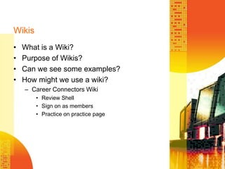 WikisWhat is a Wiki?Purpose of Wikis?Can we see some examples?How might we use a wiki?Career Connectors WikiReview ShellSign on as membersPractice on practice page