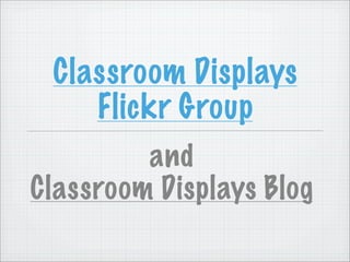 Classroom Displays
    Flickr Group
         and
Classroom Displays Blog
 