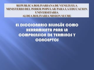 EL DICCIONARIO BILINGÜE COMO 
HERRAMIENTA PARA LA 
COMPRENSION DE TERMINOS Y 
CONCEPTOS 
 