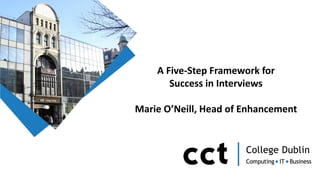 A Five-Step Framework for
Success in Interviews
Marie O’Neill, Head of Enhancement
 
