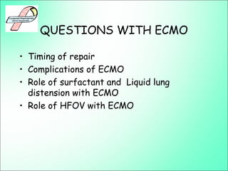 QUESTIONS WITH ECMO
• Timing of repair
• Complications of ECMO
• Role of surfactant and Liquid lung
distension with ECMO
• Role of HFOV with ECMO
 