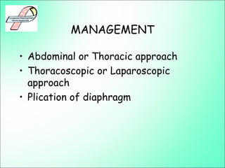 MANAGEMENT
• Abdominal or Thoracic approach
• Thoracoscopic or Laparoscopic
approach
• Plication of diaphragm
 