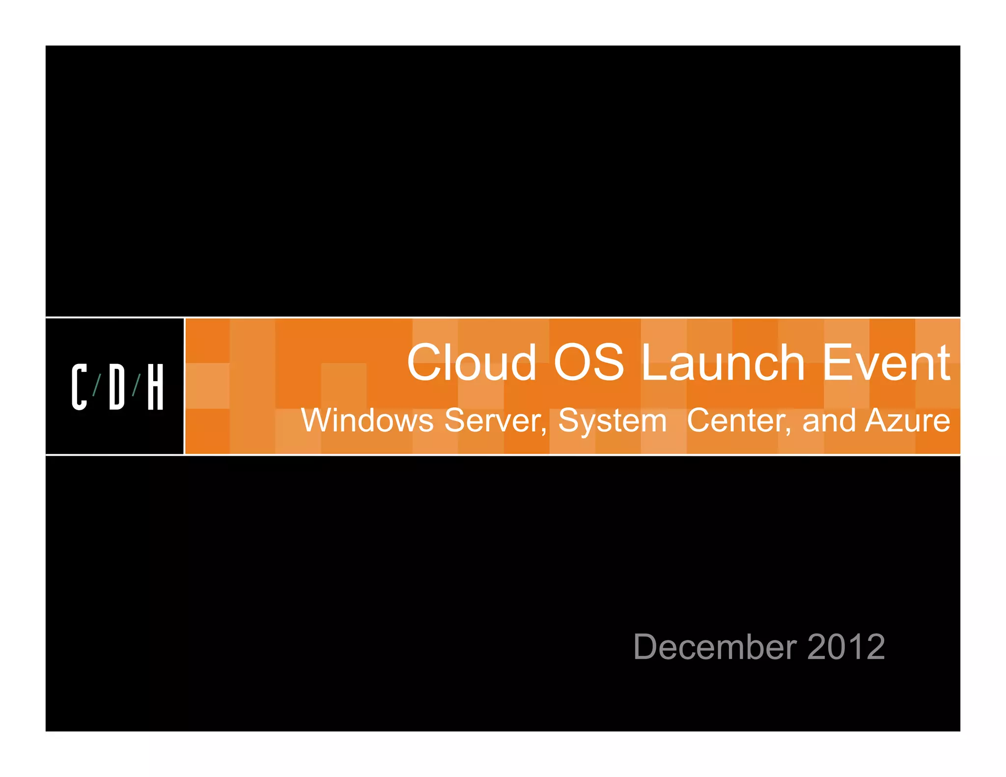 CDH


            Cloud OS Launch Event
CDH   Windows Server, System Center, and Azure




                          December 2012
 