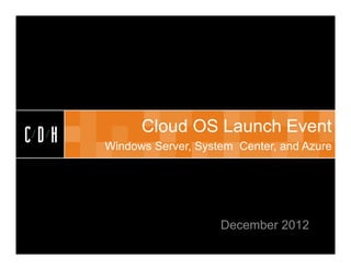 CDH


            Cloud OS Launch Event
CDH   Windows Server, System Center, and Azure




                          December 2012
 
