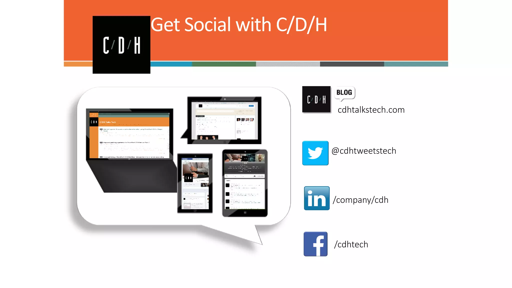 Get Social with C/D/H

cdhtalkstech.com

@cdhtweetstech

/company/cdh

/cdhtech

 