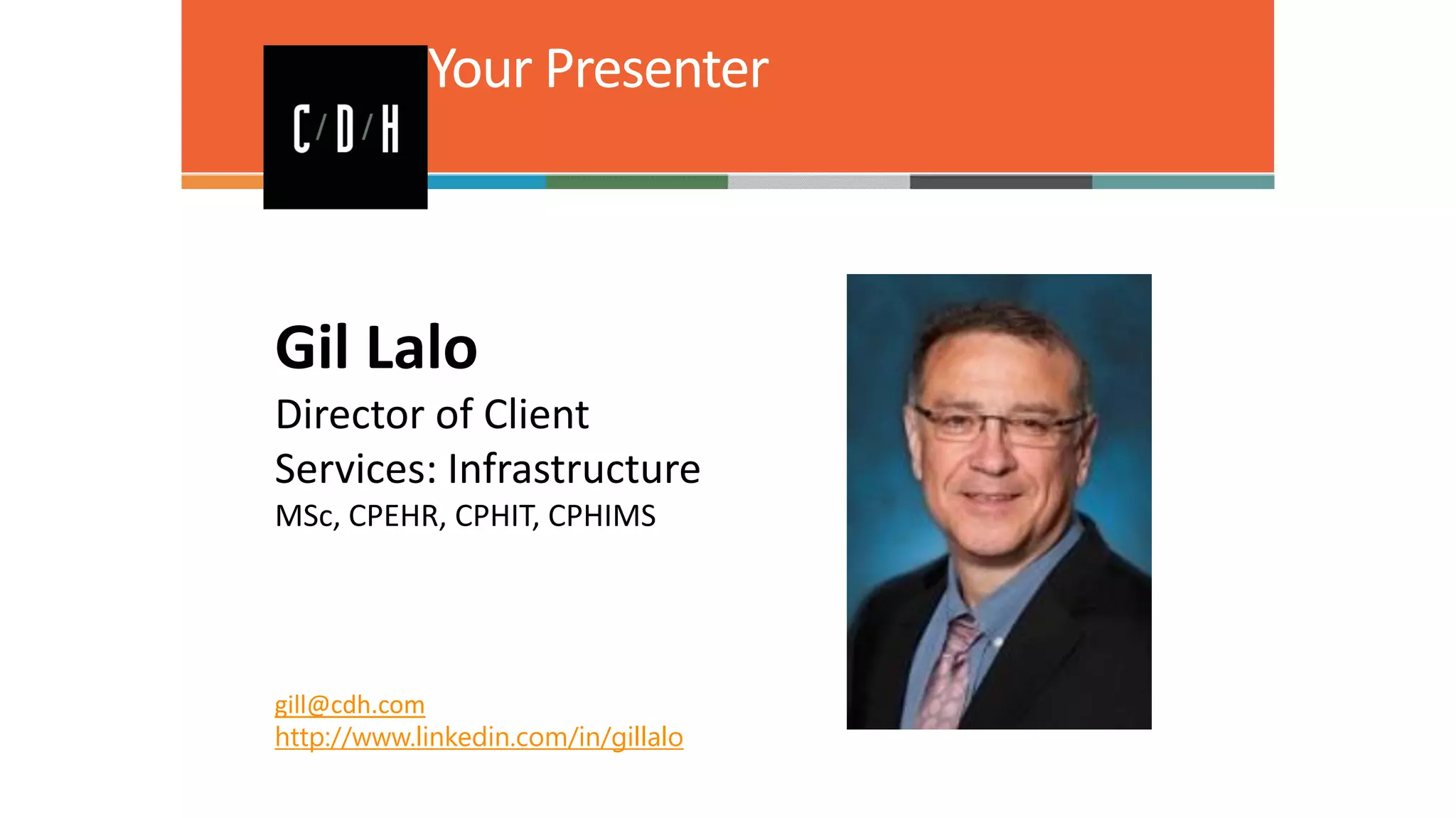 Your Presenter

Gil Lalo
Director of Client
Services: Infrastructure
MSc, CPEHR, CPHIT, CPHIMS

gill@cdh.com
http://www.linkedin.com/in/gillalo

 
