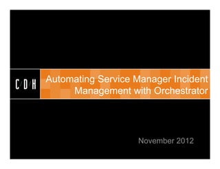 CDH


      Automating Service Manager Incident
CDH        Management with Orchestrator




                         November 2012
 