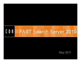 CDH


CDH   FAST Search Server 2010



                     May 2011
 