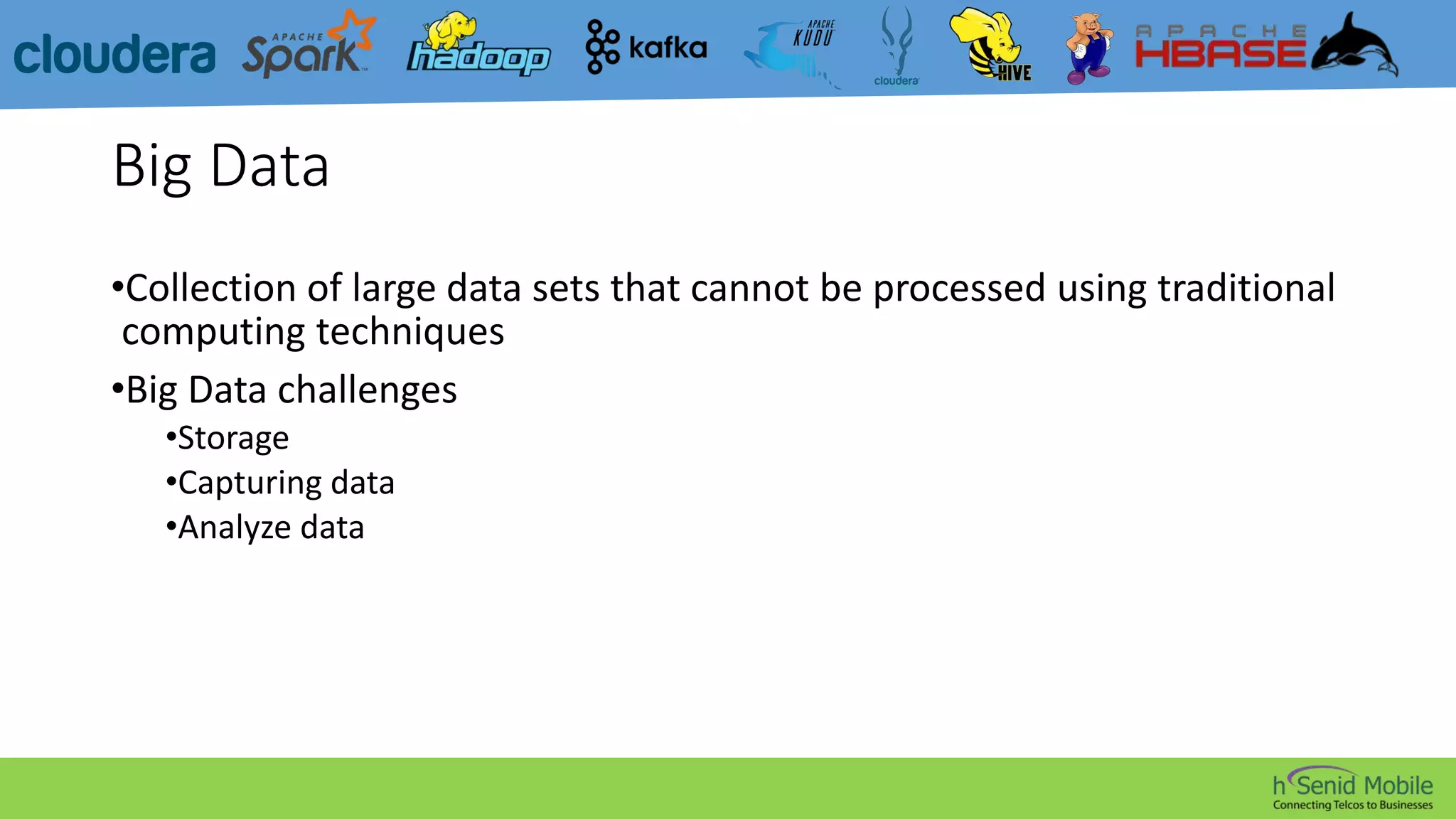 Big Data
•Collection of large data sets that cannot be processed using traditional
computing techniques
•Big Data challenges
•Storage
•Capturing data
•Analyze data
 