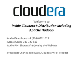 Welcome toInside Cloudera’s Distribution including Apache Hadoop Audio/Telephone: +1 (314) 627-1519 Access Code:  380-729-510 Audio PIN: Shown after joining the Webinar Presenter: Charles Zedlewski, Cloudera VP of Product 