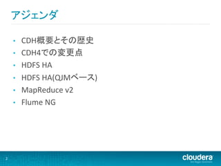 アジェンダ	
  

        •    CDH概要とその歴史	
  
        •    CDH4での変更点	
  
        •    HDFS	
  HA	
  
        •    HDFS	
  HA(QJMベース)	
  
        •    MapReduce	
  v2	
  
        •    Flume	
  NG	
  




2	
  
 