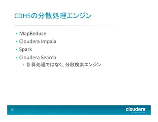 CDH5の分散処理エンジン	
  
MapReduce	
  
•  Cloudera	
  Impala	
  
•  Spark	
  
•  Cloudera	
  Search	
  
• 

• 

25	
  

計算処理ではなく、分散検索エンジン	
  

 