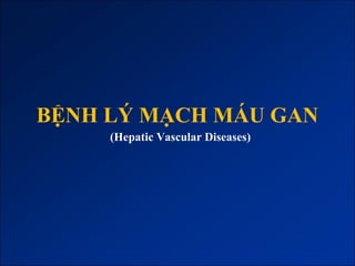 BỆNH LÝ MẠCH MÁU GAN
     (Hepatic Vascular Diseases)
 