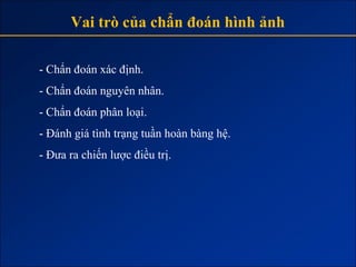 Vai trò của chẩn đoán hình ảnh

- Chẩn đoán xác định.
- Chẩn đoán nguyên nhân.
- Chẩn đoán phân loại.
- Đánh giá tình trạng tuần hoàn bàng hệ.
- Đưa ra chiến lược điều trị.
 