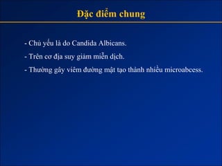 Đặc điểm chung

- Chủ yếu là do Candida Albicans.
- Trên cơ địa suy giảm miễn dịch.
- Thường gây viêm đường mật tạo thành nhiều microabcess.
 