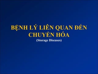 BỆNH LÝ LIÊN QUAN ĐẾN
    CHUYỂN HÓA
       (Storage Diseases)
 