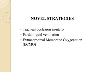 NOVEL STRATEGIES
◦ Tracheal occlusion in-utero
◦ Partial liquid ventilation
◦ Extracorporeal Membrane Oxygenation
(ECMO)
 