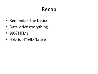 Recap
•   Remember the basics
•   Data-drive everything
•   99% HTML
•   Hybrid HTML/Native
 