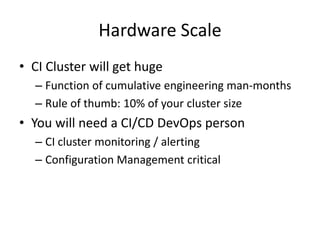 Hardware Scale
• CI Cluster will get huge
  – Function of cumulative engineering man-months
  – Rule of thumb: 10% of your...