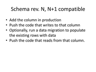 Schema rev. N, N+1 compatible
• Add the column in production
• Push the code that writes to that column
• Optionally, run ...