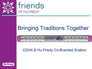 Bringing Traditions Together CDHA & Hu-Friedy Co-Branded Scalers 