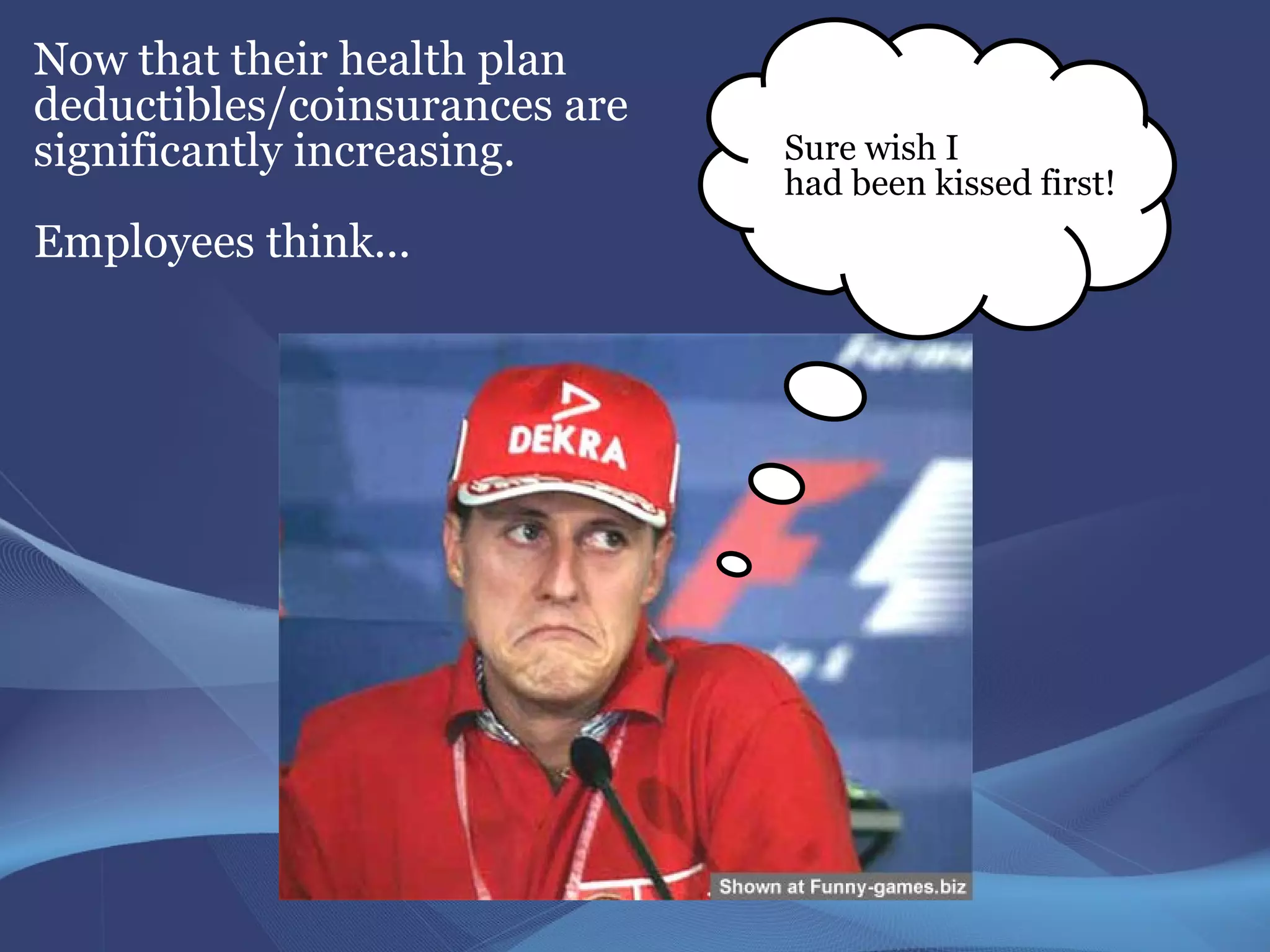 Now that their health plan
deductibles/coinsurances are
significantly increasing.      Sure wish I
                               had been kissed first!
Employees think...
 