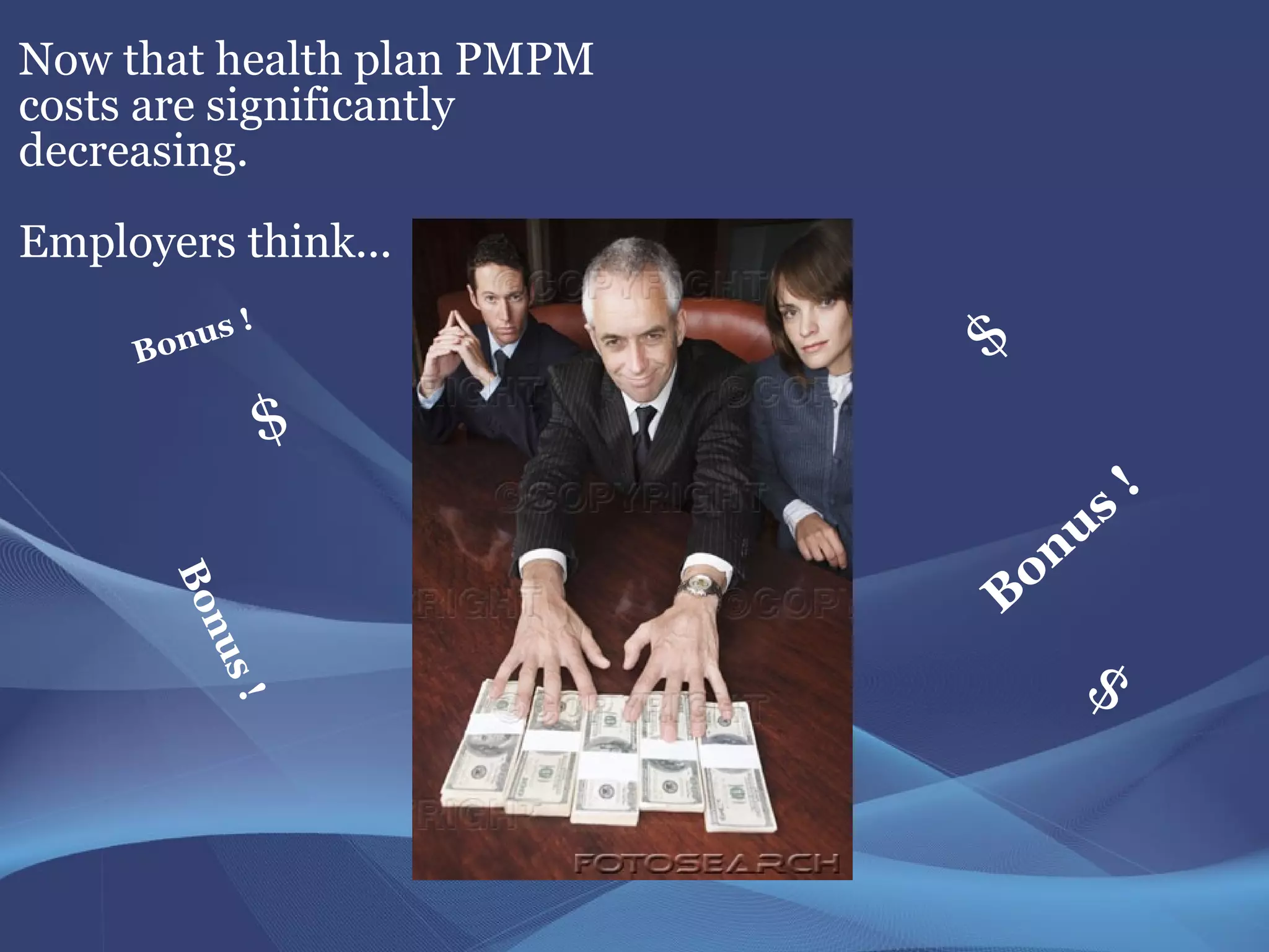 Now that health plan PMPM
costs are significantly
decreasing.
Employers think...
           !
     Bonus                  $
               $
                                        !
                                 n us
                             o
       Bo




                            B
          nu




                                  $
           ! s
 