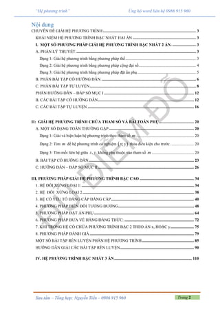 Trang 2Sưu tầm – Tổng hợp: Nguyễn Tiến – 0986 915 960
“Hệ phương trình” Ủng hộ word liên hệ 0986 915 960
Nội dung
CHUYÊN ĐỀ GIẢI HỆ PHƯƠNG TRÌNH ........................................................................................... 3
KHÁI NIỆM HỆ PHƯƠNG TRÌNH BẬC NHẤT HAI ẨN .............................................................. 3
I. MỘT SỐ PHƯƠNG PHÁP GIẢI HỆ PHƯƠNG TRÌNH BẬC NHẤT 2 ẨN. ....................... 3
A. PHẦN LÝ THUYẾT...................................................................................................................... 3
Dạng 1: Giải hệ phương trình bằng phương pháp thế..................................................................... 3
Dạng 2: Giải hệ phương trình bằng phương pháp cộng đại số........................................................ 4
Dạng 3: Giải hệ phương trình bằng phương pháp đặt ẩn phụ ......................................................... 5
B. PHẦN BÀI TẬP CÓ HƯỚNG DẪN............................................................................................. 6
C. PHẦN BÀI TẬP TỰ LUYỆN........................................................................................................ 8
PHẦN HƯỚNG DẪN – ĐÁP SỐ MỤC I........................................................................................ 12
B. CÁC BÀI TẬP CÓ HƯỚNG DẪN.............................................................................................. 12
C. CÁC BÀI TẬP TỰ LUYỆN ........................................................................................................ 16
II: GIẢI HỆ PHƯƠNG TRÌNH CHỨA THAM SỐ VÀ BÀI TOÁN PHỤ.................................. 20
A. MỘT SỐ DẠNG TOÁN THƯỜNG GẶP ................................................................................... 20
Dạng 1: Giải và biện luận hệ phương trình theo tham số m ........................................................ 20
Dạng 2: Tìm m để hệ phương trình có nghiệm  ;x y thỏa điều kiện cho trước. ...................... 20
Dạng 3: Tìm mối liên hệ giữa ,x y không phụ thuộc vào tham số m ......................................... 20
B. BÀI TẬP CÓ HƯỚNG DẪN....................................................................................................... 23
C. HƯỚNG DẪN – ĐÁP SỐ MỤC II.............................................................................................. 26
III. PHƯƠNG PHÁP GIẢI HỆ PHƯƠNG TRÌNH BẬC CAO ..................................................... 34
1. HỆ ĐỐI XỨNG LOẠI 1:.............................................................................................................. 34
2. HỆ ĐỐI XỨNG LOẠI 2............................................................................................................. 38
3. HỆ CÓ YẾU TỐ ĐẲNG CẤP ĐẲNG CẤP................................................................................. 40
4. PHƯƠNG PHÁP BIẾN ĐỔI TƯƠNG ĐƯƠNG.......................................................................... 48
5. PHƯƠNG PHÁP ĐẶT ẨN PHỤ.................................................................................................. 64
6. PHƯƠNG PHÁP ĐƯA VỀ HẰNG ĐẲNG THỨC: .................................................................... 72
7. KHI TRONG HỆ CÓ CHỨA PHƯƠNG TRÌNH BẬC 2 THEO ẨN x, HOẶC y....................... 75
8. PHƯƠNG PHÁP ĐÁNH GIÁ ...................................................................................................... 79
MỘT SỐ BÀI TẬP RÈN LUYỆN PHẦN HỆ PHƯƠNG TRÌNH................................................... 85
HƯỚNG DẪN GIẢI CÁC BÀI TẬP RÈN LUYỆN........................................................................ 90
IV. HỆ PHƯƠNG TRÌNH BẬC NHẤT 3 ẨN............................................................................ 110
 