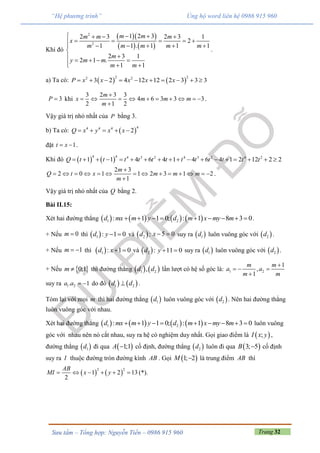 Trang 32Sưu tầm – Tổng hợp: Nguyễn Tiến – 0986 915 960
“Hệ phương trình” Ủng hộ word liên hệ 0986 915 960
Khi đó
  
   
2
2
1 2 32 3 2 3 1
2
1 1 . 1 1 1
2 3 1
2 1 .
1 1
m mm m m
x
m m m m m
m
y m m
m m
    
    
    


     
.
a) Ta có:    
2 22 2
3 2 4 12 12 2 3 3 3P x x x x x         
3P  khi
3 2 3 3
4 6 3 3 3
2 1 2
m
x m m m
m

         

.
Vậy giá trị nhỏ nhất của P bằng 3.
b) Ta có:  
44 4 4
2Q x y x x    
đặt 1t x  .
Khi đó    
4 4 4 3 2 4 3 2 4 2
1 1 4 6 4 1 4 6 4 1 2 12 2 2Q t t t t t t t t t t t t                 
2 3
2 0 1 1 2 3 1 2
1
m
Q t x m m m
m

             

.
Vậy giá trị nhỏ nhất của Q bằng 2.
Bài II.15:
Xét hai đường thẳng        1 2: 1 1 0; : 1 8 3 0d mx m y d m x my m         .
+ Nếu 0m  thì  1 : 1 0d y   và  2 :d 5 0x   suy ra  1d luôn vuông góc với  2d .
+ Nếu 1m   thì  1 : 1 0d x  và  2 :d 11 0y   suy ra  1d luôn vuông góc với  2d .
+ Nếu  0;1m  thì đường thẳng    1 2,d d lần lượt có hệ số góc là: 1 2
1
,
1
m m
a a
m m

  

suy ra 1 2. 1a a   do đó    1 2d d .
Tóm lại với mọi m thì hai đường thẳng  1d luôn vuông góc với  2d . Nên hai đường thẳng
luôn vuông góc với nhau.
Xét hai đường thẳng        1 2: 1 1 0; : 1 8 3 0d mx m y d m x my m         luôn vuông
góc với nhau nên nó cắt nhau, suy ra hệ có nghiệm duy nhất. Gọi giao điểm là  ;I x y ,
đường thẳng  1d đi qua  1;1A  cố định, đường thẳng  2d luôn đi qua  3; 5B  cố định
suy ra I thuộc đường tròn đường kính AB . Gọi  1; 2M  là trung điểm AB thì
   
2 2
1 2 13
2
AB
MI x y      (*).
 