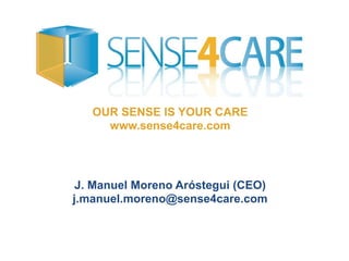 OUR SENSE IS YOUR CARE
www.sense4care.com
J. Manuel Moreno Aróstegui (CEO)
j.manuel.moreno@sense4care.com
 