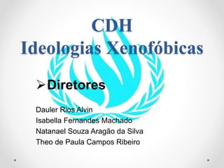 CDH
Ideologias Xenofóbicas
Diretores
Dauler Rios Alvin
Isabella Fernandes Machado
Natanael Souza Aragão da Silva
Theo de Paula Campos Ribeiro
 
