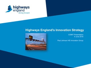 v1
Highways England’s Innovation Strategy
COMIT Presentation
9 June 2016
Paul Johnson HE Innovation Group
 