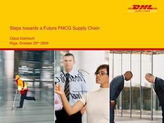 Claus Garbisch
Riga, October 29th 2009
Steps towards a Future FMCG Supply Chain
 