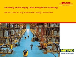 Enhancing a Retail Supply Chain through RFID Technology
METRO Cash & Carry France / DHL Supply Chain France
 