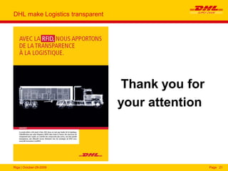 Riga | October-29-2009 Page 21
DHL make Logistics transparent
Thank you for
your attention
 