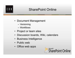 SharePoint Online


• Document Management
    – Versioning
    – Workflows
•   Project or team sites
•   Discussion boards, Wiki, calendars
•   Business Intelligence
•   Public web
•   Office web apps
 