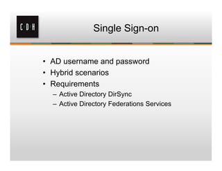 Single Sign-on


• AD username and password
• Hybrid scenarios
• Requirements
  – Active Directory DirSync
  – Active Directory Federations Services
 