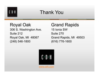 Thank You

Royal Oak                   Grand Rapids
306 S. Washington Ave.      15 Ionia SW
Suite 212                   Suite 270
Royal Oak, MI 48067         Grand Rapids, MI 49503
(248) 546-1800              (616) 776-1600




                    www.cdh.com
 