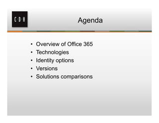 Agenda


•   Overview of Office 365
•   Technologies
•   Identity options
•   Versions
•   Solutions comparisons
 