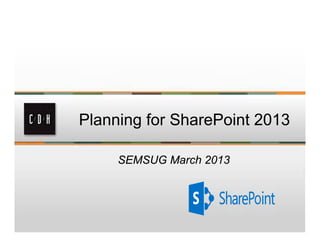 Planning for SharePoint 2013

     SEMSUG March 2013
 