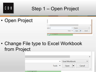 Step 1 – Open Project
• Open Project
• Change File type to Excel Workbook
from Project
 