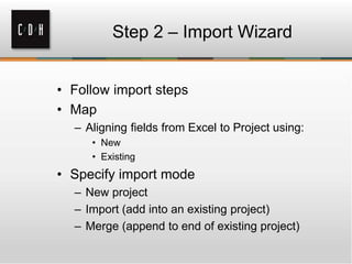 Step 2 – Import Wizard
• Follow import steps
• Map
– Aligning fields from Excel to Project using:
• New
• Existing
• Specify import mode
– New project
– Import (add into an existing project)
– Merge (append to end of existing project)
 