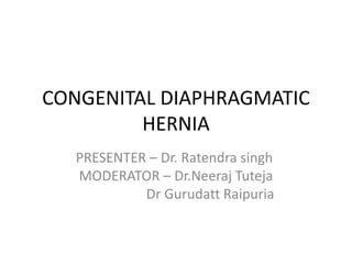 CONGENITAL DIAPHRAGMATIC
HERNIA
PRESENTER – Dr. Ratendra singh
MODERATOR – Dr.Neeraj Tuteja
Dr Gurudatt Raipuria
 