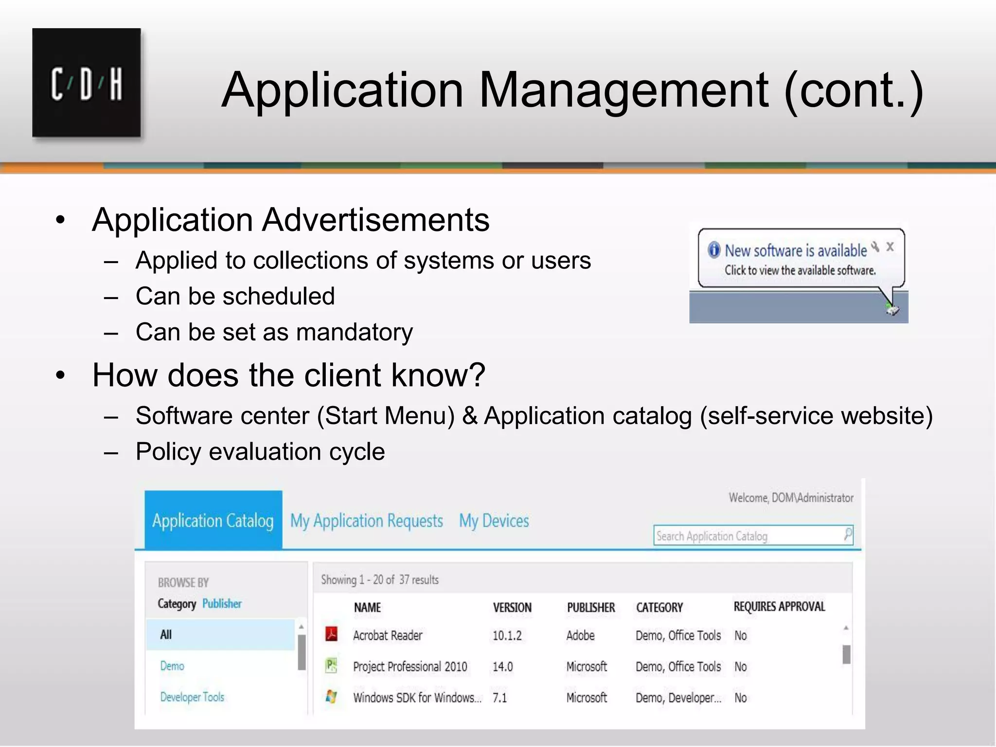 Application Management (cont.)

• Application Advertisements
   – Applied to collections of systems or users
   – Can be scheduled
   – Can be set as mandatory
• How does the client know?
   – Software center (Start Menu) & Application catalog (self-service website)
   – Policy evaluation cycle
 