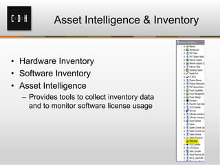 Asset Intelligence & Inventory


• Hardware Inventory
• Software Inventory
• Asset Intelligence
  – Provides tools to collect inventory data
    and to monitor software license usage
 