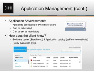 Application Management (cont.)

• Application Advertisements
   – Applied to collections of systems or users
   – Can be scheduled
   – Can be set as mandatory
• How does the client know?
   – Software center (Start Menu) & Application catalog (self-service website)
   – Policy evaluation cycle
 