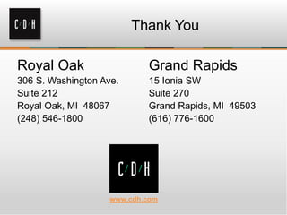 Thank You

Royal Oak                   Grand Rapids
306 S. Washington Ave.      15 Ionia SW
Suite 212                   Suite 270
Royal Oak, MI 48067         Grand Rapids, MI 49503
(248) 546-1800              (616) 776-1600




                    www.cdh.com
 