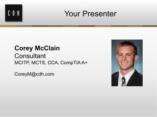 Your Presenter



Corey McClain
Consultant
MCITP, MCTS, CCA, CompTIA A+

CoreyM@cdh.com
 