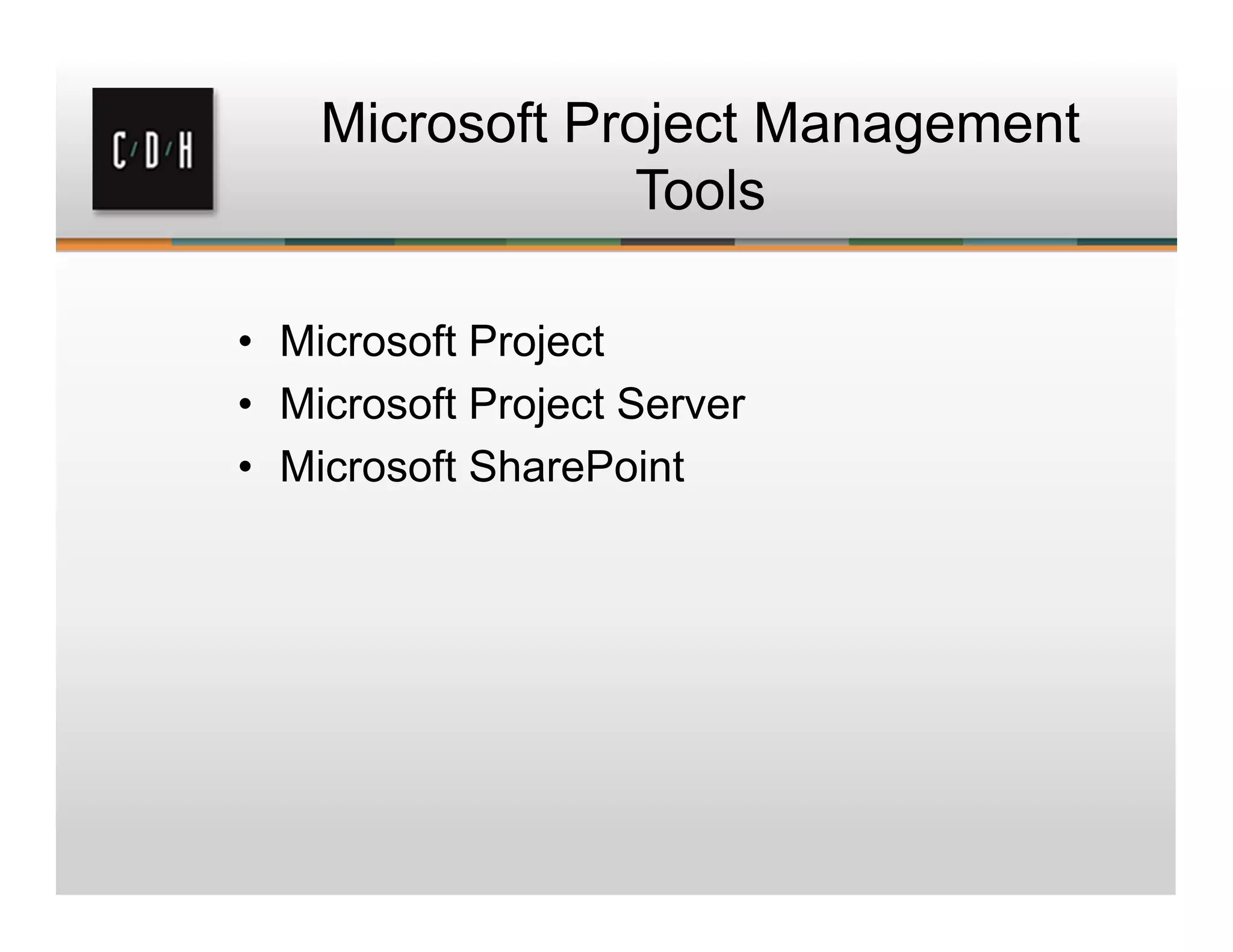 Microsoft Project Management
Tools
• Microsoft Project
• Microsoft Project Server
• Microsoft SharePoint
 